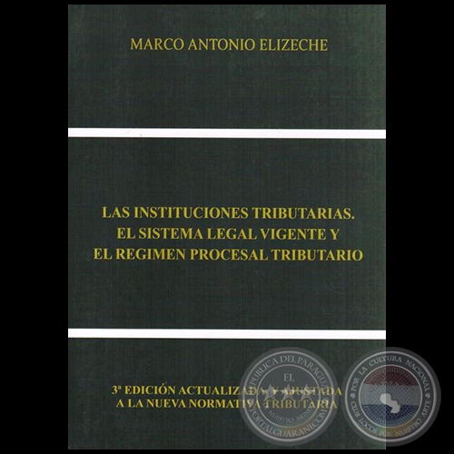 LAS INSTITUCIONES TRIBUTARIAS, EL SISTEMA LEGAL VIGENTE Y EL RGIMEN PROCESAL TRIBUTARIO - 3 EDICIN - Autor: MARCO ANTONIO ELIZECHE - Ao 2015